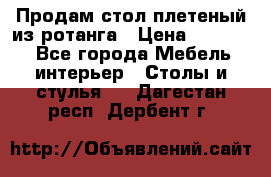 Продам стол плетеный из ротанга › Цена ­ 34 300 - Все города Мебель, интерьер » Столы и стулья   . Дагестан респ.,Дербент г.